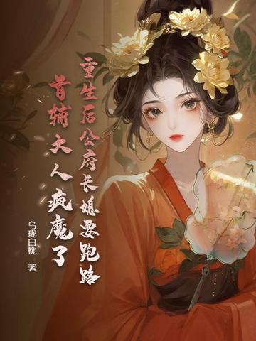 重生后公府长媳要跑路，首辅大人疯魔了重生后公府长媳要跑路，首辅大人疯魔了