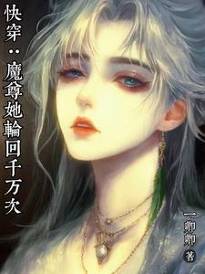 快穿：魔尊她轮回千万次快穿：魔尊她轮回千万次